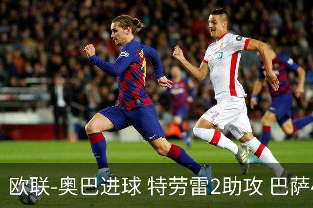 欧联-奥巴进球 特劳雷2助攻 巴萨4-2那不勒斯晋级